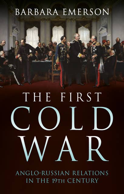 The First Cold War: Anglo-Russian Relations in the 19th Century