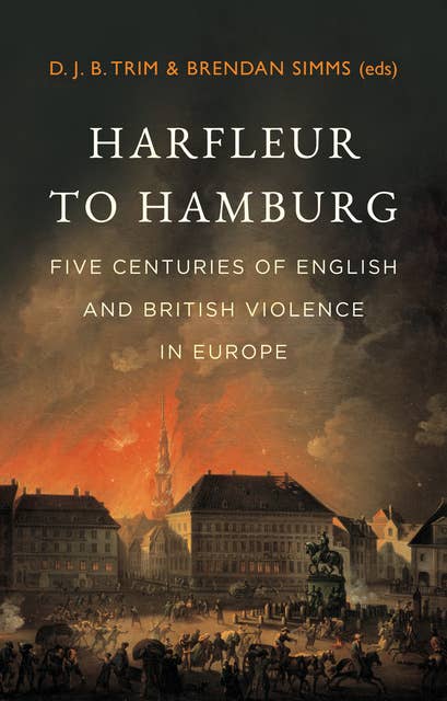Harfleur to Hamburg: Five Centuries of English and British Violence in Europe