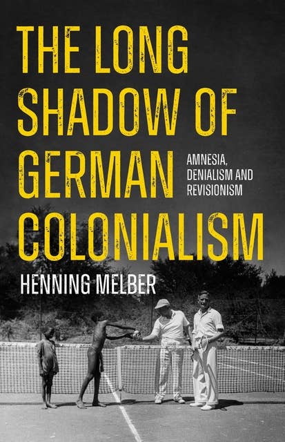 The Long Shadow of German Colonialism: Amnesia, Denialism and Revisionism 