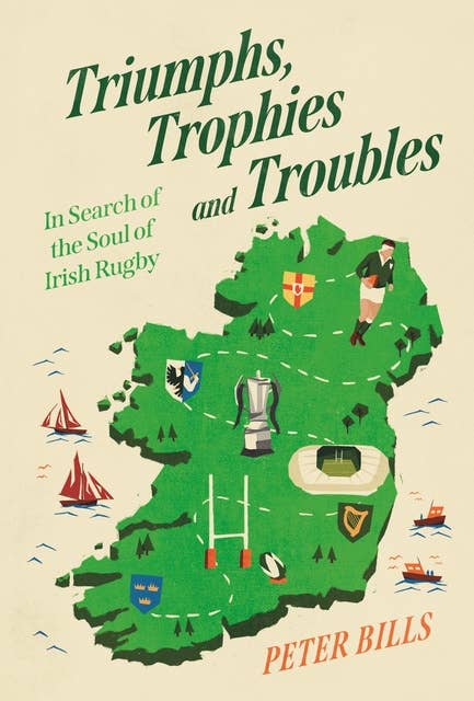 Triumphs, Trophies and Troubles: In Search of the Soul of Irish Rugby