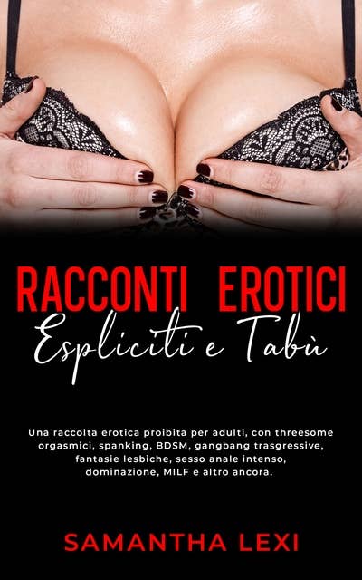 Racconti erotici espliciti e tabù: Una raccolta erotica proibita per adulti, con threesome orgasmici, spanking, BDSM, gangbang trasgressive, fantasie lesbiche, sesso anale intenso, dominazione, MILF e altro ancora.