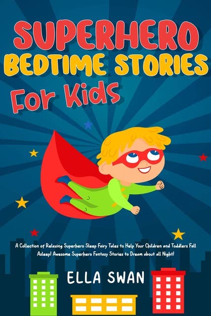 Superhero Bedtime Stories For Kids: A Collection of Relaxing Superhero Sleep Fairy Tales to Help Your Children and Toddlers Fall Asleep! Awesome Superhero Fantasy Stories to Dream about all Night!