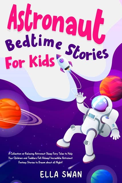 Astronaut Bedtime Stories For Kids: A Collection of Relaxing Astronaut Sleep Fairy Tales to Help Your Children and Toddlers Fall Asleep! Incredible Astronaut Fantasy Stories to Dream about all Night!