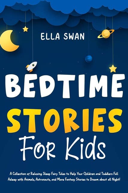 Bedtime Stories For Kids: A Collection of Relaxing Sleep Fairy Tales to Help Your Children and Toddlers Fall Asleep with Animals, Astronauts, and More Fantasy Stories to Dream about all Night!