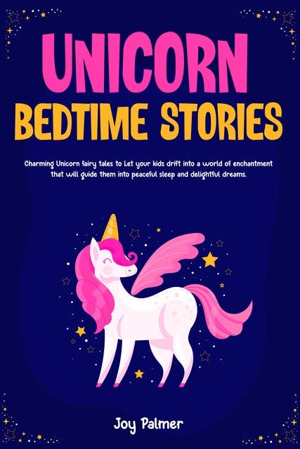 Unicorn Bedtime Stories: Charming Unicorn fairy tales to Let your kids drift into a world of enchantment that will guide them into peaceful sleep and delightful dreams.
