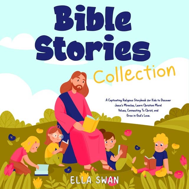 Bible Stories Collection: A Captivating Religious Storybook for Kids to Discover Jesus's Miracles, Learn Christian Moral Values, Connecting To Christ, and Grow in God's Love.