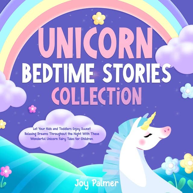 Unicorn Bedtime Stories Collection: Let Your Kids and Toddlers Enjoy Sweet Relaxing Dreams Throughout the Night With These Wonderful Unicorn Fairy Tales for Children.
