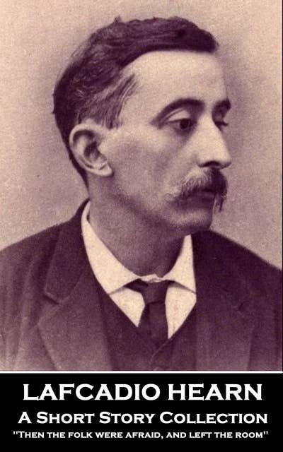 Lafcadio Hearn – A Short Story Collection: 'Then the folk were afraid, and left the room''