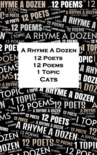A Rhyme A Dozen - 12 Poets, 12 Poems, 1 Topic ― Cats