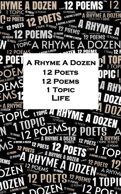 A Rhyme A Dozen - 12 Poets, 12 Poems, 1 Topic ― Life
