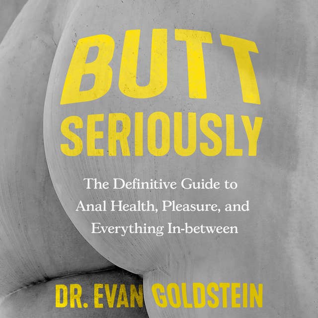 Butt Seriously: The Definitive Guide to Anal Health, Pleasure and Everything In-Between