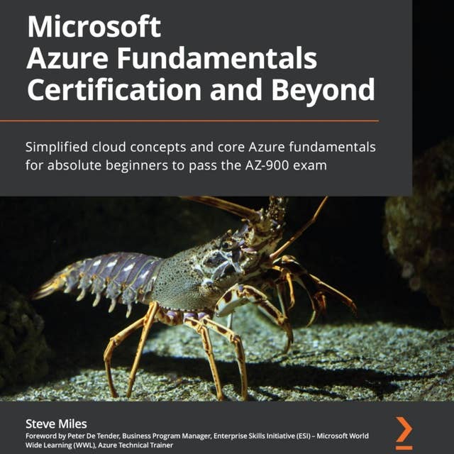 Microsoft Azure Fundamentals Certification and Beyond: Simplified cloud concepts and core Azure fundamentals for absolute beginners to pass the AZ-900 exam