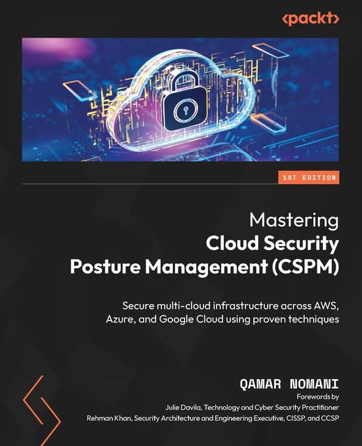 Mastering Cloud Security Posture Management (CSPM): Secure multi-cloud infrastructure across AWS, Azure, and Google Cloud using proven techniques