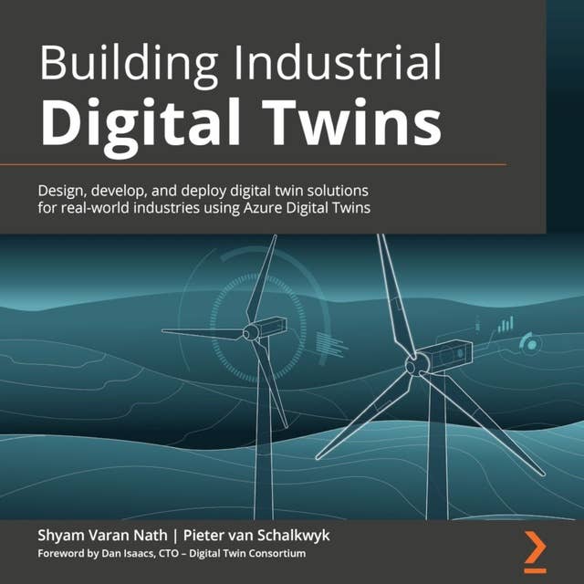 Building Industrial Digital Twins: Design, develop, and deploy digital twin solutions for real-world industries using Azure Digital Twins