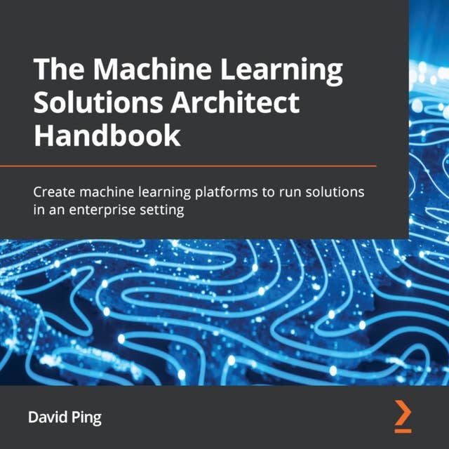 The Machine Learning Solutions Architect Handbook: Create machine learning platforms to run solutions in an enterprise setting