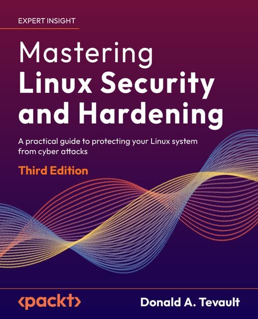 Mastering Linux Security and Hardening: A practical guide to protecting your Linux system from cyber attacks