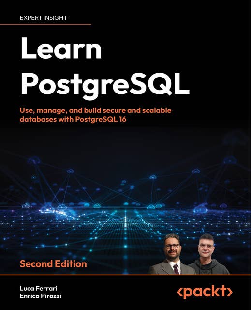 Learn PostgreSQL: Use, manage, and build secure and scalable databases with PostgreSQL 16
