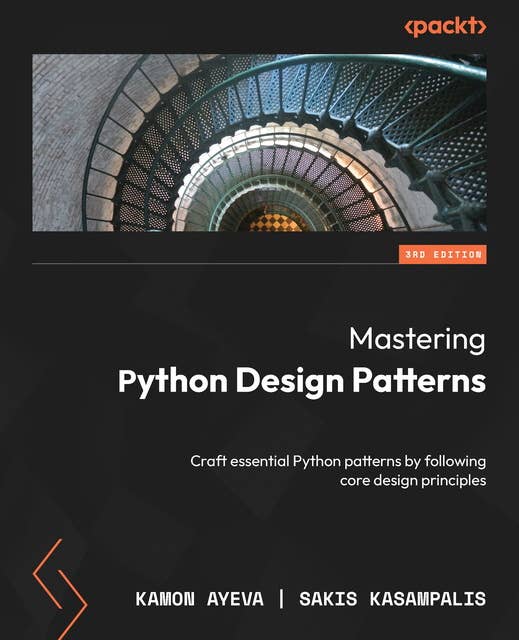 Mastering Python Design Patterns: Craft essential Python patterns by following core design principles