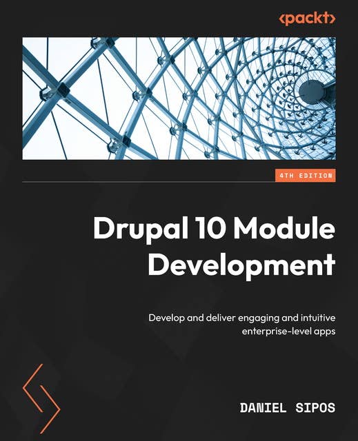 Drupal 10 Module Development: Develop and deliver engaging and intuitive enterprise-level apps