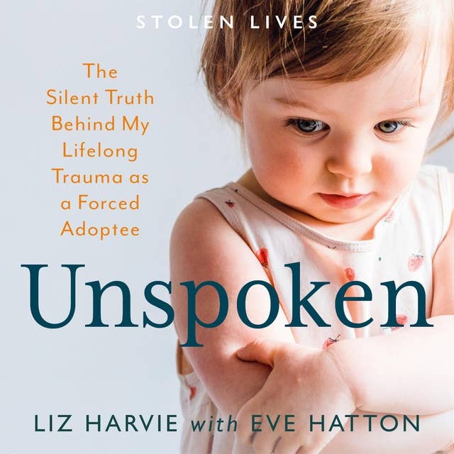Unspoken: The Silent Truth Behind My  Lifelong Trauma as a Forced Adoptee (Stolen Lives)