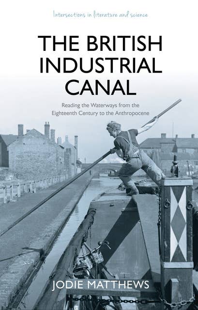 The British Industrial Canal: Reading the Waterways from the Eighteenth Century to the Anthropocene