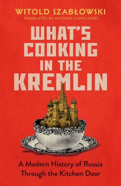 What's Cooking in the Kremlin: A Modern History of Russia Through the Kitchen Door