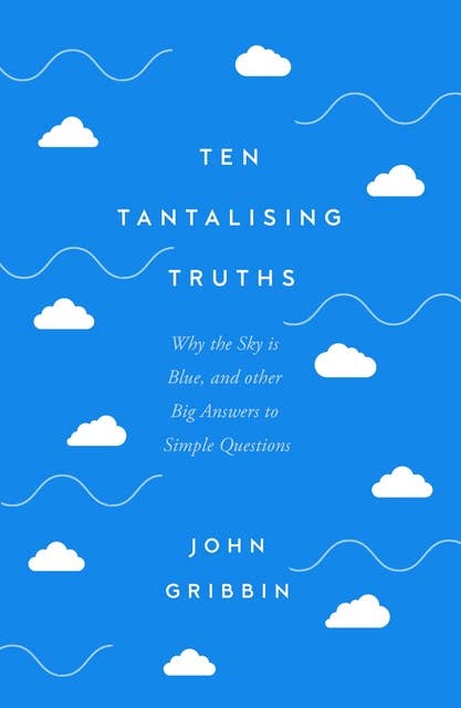Ten Tantalising Truths: Why the Sky is Blue, and other Big Answers to Simple Questions