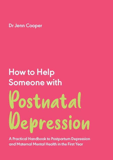 How to Help Someone with Postnatal Depression: A Practical Handbook to Postpartum Depression and Maternal Mental Health in the First Year