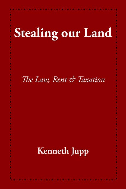 Stealing our Land: The law Rent and Taxation