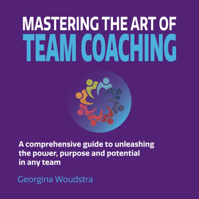 Mastering The Art of Team Coaching - A comprehensive guide to unleashing the power, purpose and potential in any team (Unabridged)