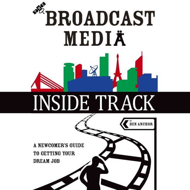 The Broadcast Media Inside Track: A Newcomer’s Guide to Getting Your Dream Job