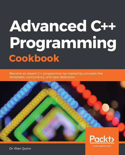 Advanced C++ Programming Cookbook : Become an expert C++ programmer by mastering concepts like templates, concurrency and type deduction: Become an expert C++ programmer by mastering concepts like templates, concurrency, and type deduction