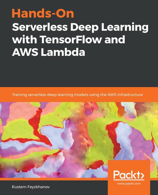Hands-On Serverless Deep Learning with TensorFlow and AWS Lambda: Training serverless deep learning models using the AWS infrastructure