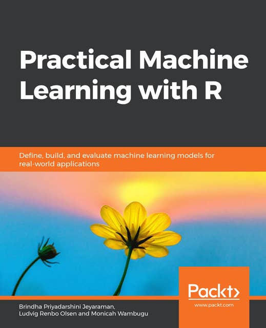 Practical Machine Learning with R: Define, build, and evaluate machine learning models for real-world applications
