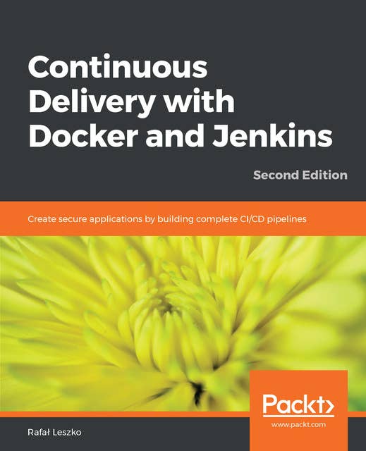 Continuous Delivery with Docker and Jenkins: Create secure applications by building complete CI/CD pipelines, 2nd Edition