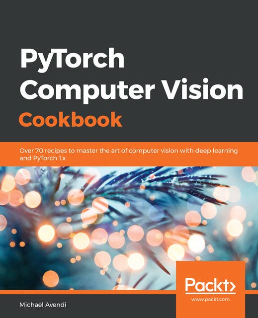 PyTorch Computer Vision Cookbook: Over 70 recipes to master the art of computer vision with deep learning and PyTorch 1.x
