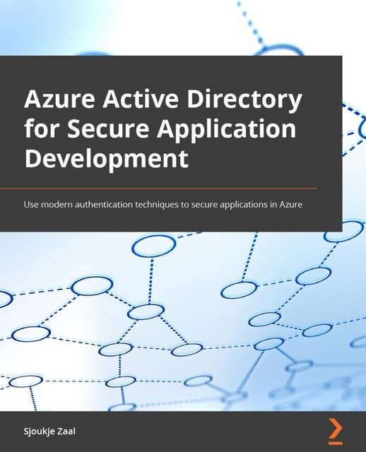 Azure Active Directory for Secure Application Development: Use modern authentication techniques to secure applications in Azure