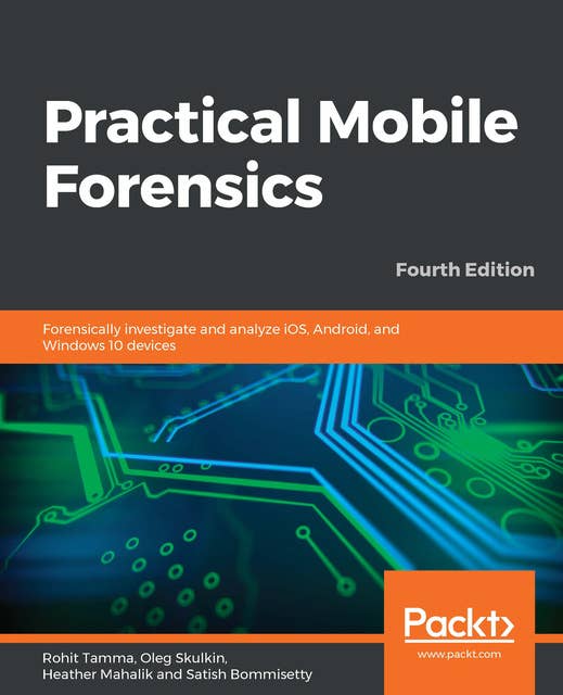 Practical Mobile Forensics: Forensically investigate and analyze iOS, Android, and Windows 10 devices, 4th Edition