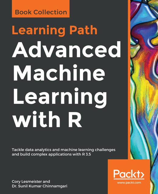 Advanced Machine Learning with R: Tackle data analytics and machine learning challenges and build complex applications with R 3.5