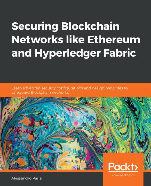 Securing Blockchain Networks like Ethereum and Hyperledger Fabric: Learn advanced security configurations and design principles to safeguard Blockchain networks