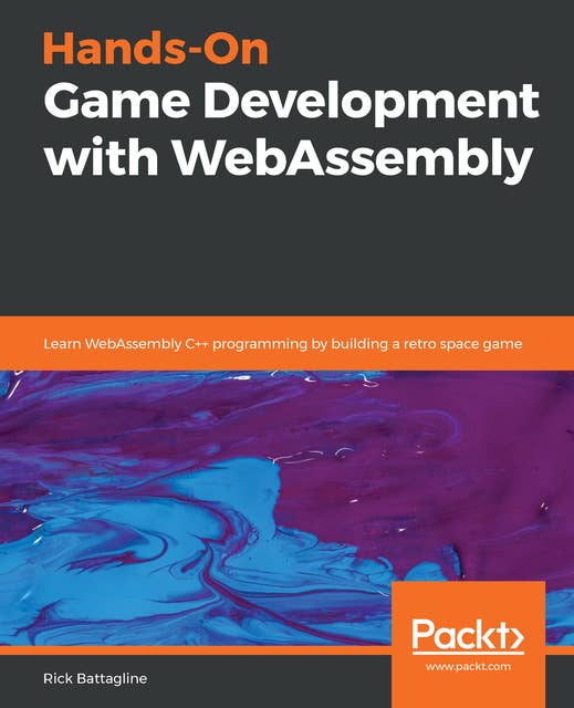 Hands-On Game Development with WebAssembly: Learn WebAssembly C++ programming by building a retro space game