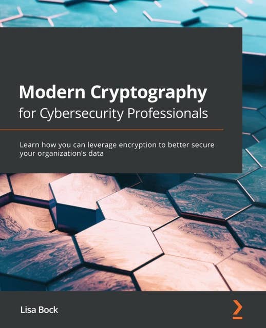 Modern Cryptography for Cybersecurity Professionals: Learn how you can leverage encryption to better secure your organization's data