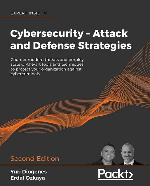 Cybersecurity – Attack and Defense Strategies: Counter modern threats and employ state-of-the-art tools and techniques to protect your organization against cybercriminals, 2nd Edition