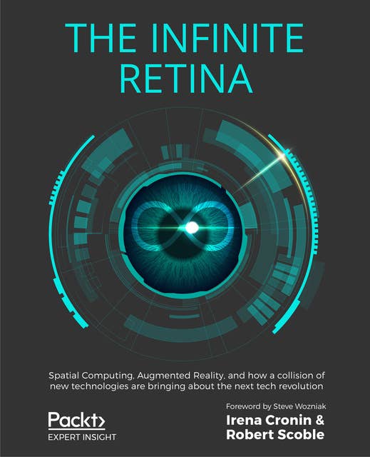 The Infinite Retina : Spatial Computing, Augmented Reality and how a collision of new technologies are bringing about the next tech revolution: Spatial Computing, Augmented Reality, and how a collision of new technologies are bringing about the next tech revolution