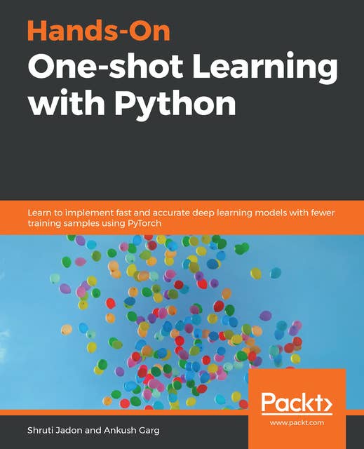 Hands-On One-shot Learning with Python: Learn to implement fast and accurate deep learning models with fewer training samples using PyTorch