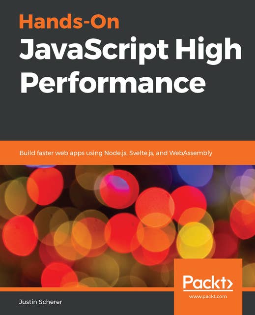 Hands-On JavaScript High Performance : Build faster web apps using Node.js, Svelte.js and WebAssembly: Build faster web apps using Node.js, Svelte.js, and WebAssembly