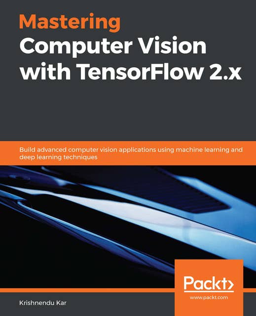 Mastering Computer Vision with TensorFlow 2.x: Build advanced computer vision applications using machine learning and deep learning techniques