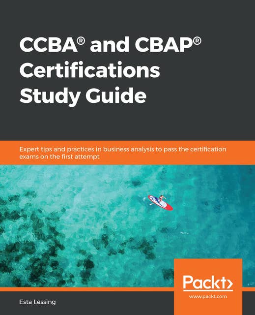 CCBA® and CBAP® Certifications Study Guide: Expert tips and practices in business analysis to pass the certification exams on the first attempt