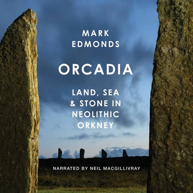 Orcadia: Land, Sea & Stone in Neolithic Orkney