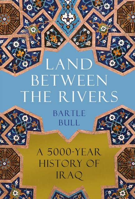 Land Between the Rivers: A 5000-Year History of Iraq